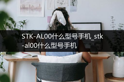 STK-AL00什么型号手机_stk-al00什么型号手机